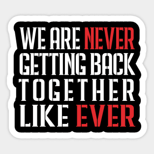 We Are Never Getting Back Together Like Ever Sticker